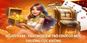 Nổ hũ va88 - Trải nghiệm trò chơi có mức thưởng cực khủng